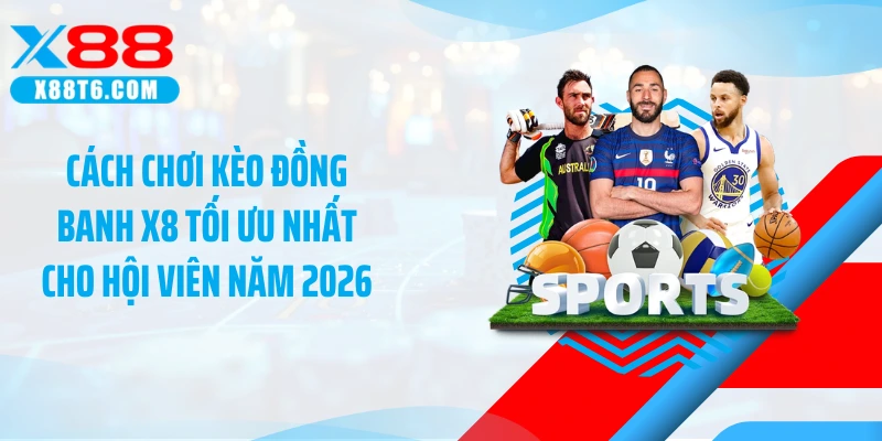 Cách Chơi Kèo Đồng Banh X8 Tối Ưu Nhất Cho Hội Viên Năm 2026