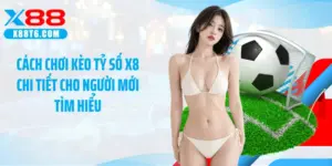 Cách Chơi Kèo Tỷ Số X8 Chi Tiết Cho Người Mới Tìm Hiểu