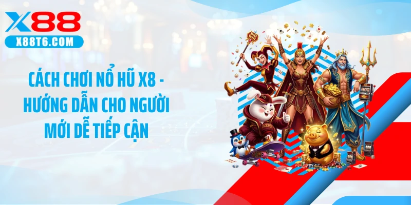 Cách Chơi Nổ Hũ X8 - Hướng Dẫn Cho Người Mới Dễ Tiếp Cận
