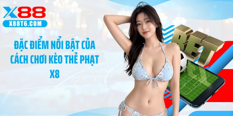 Đặc điểm nổi bật của cách chơi kèo thẻ phạt X8