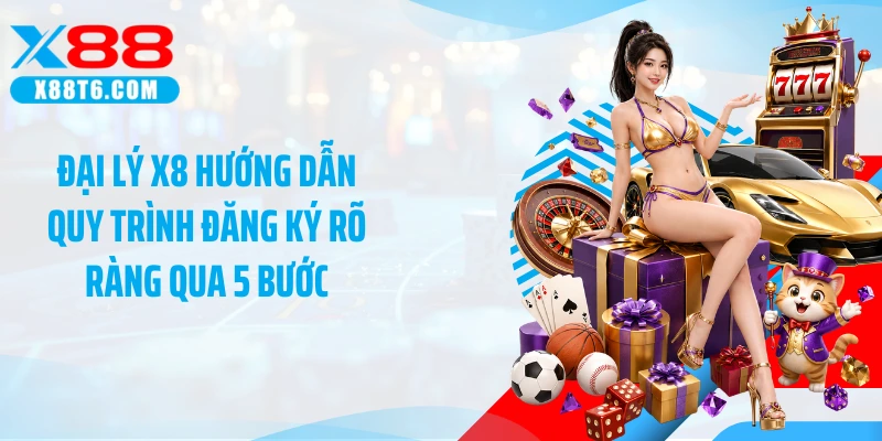 Đại lý X88 hướng dẫn quy trình đăng ký rõ ràng qua 5 bước