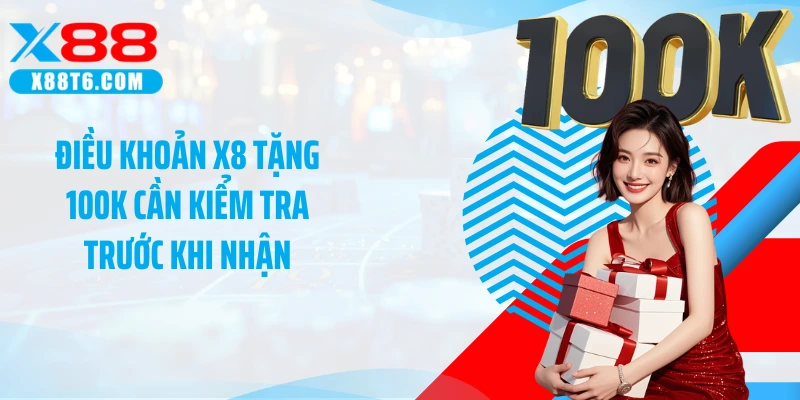 Điều khoản X8 tặng 100K cần kiểm tra trước khi nhận