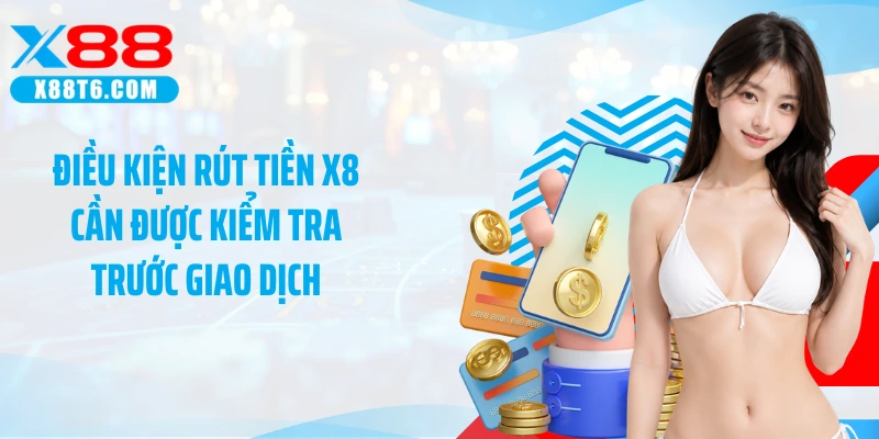 Điều kiện rút tiền X88 cần được kiểm tra trước giao dịch