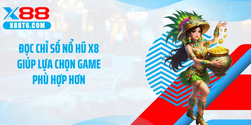 Đọc chỉ số nổ hũ X8 giúp lựa chọn game phù hợp hơn