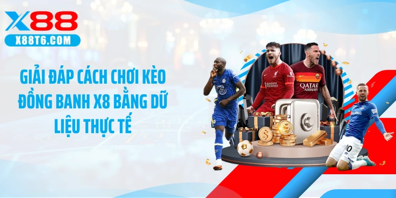 Giải đáp cách chơi kèo đồng banh X8 bằng dữ liệu thực tế