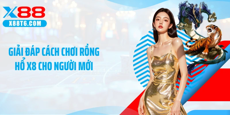 Giải đáp cách chơi Rồng Hổ X8 cho người mới