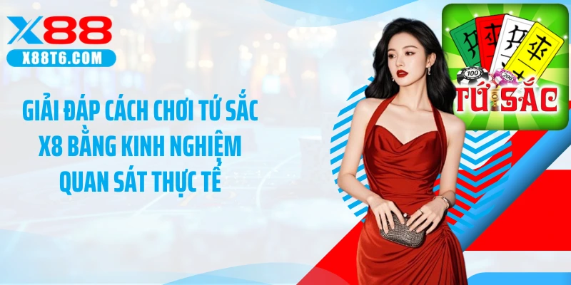 Giải đáp cách chơi tứ sắc X8 bằng kinh nghiệm quan sát thực tế