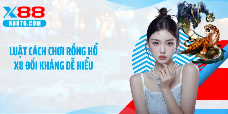 Luật cách chơi Rồng Hổ X8 đối kháng dễ hiểu