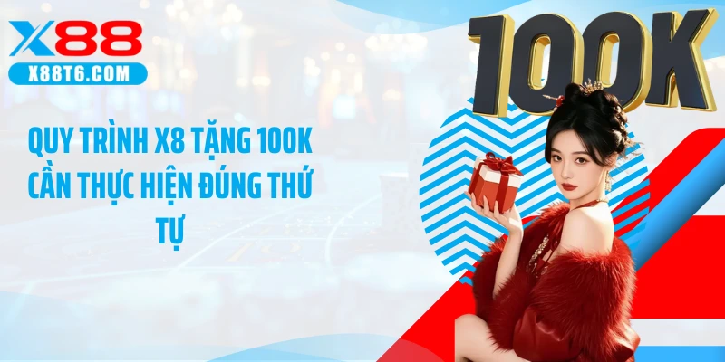 Quy trình X8 tặng 100K cần thực hiện đúng thứ tự