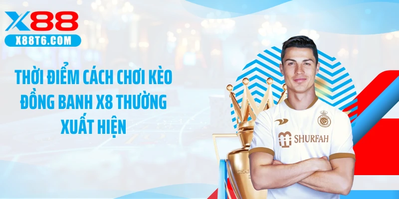 Thời điểm cách chơi kèo đồng banh X8 thường xuất hiện