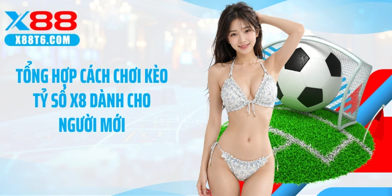 Tổng hợp cách chơi kèo tỷ số X8 dành cho người mới