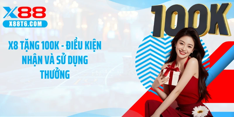 X8 Tặng 100K - Điều Kiện Nhận Và Sử Dụng Thưởng