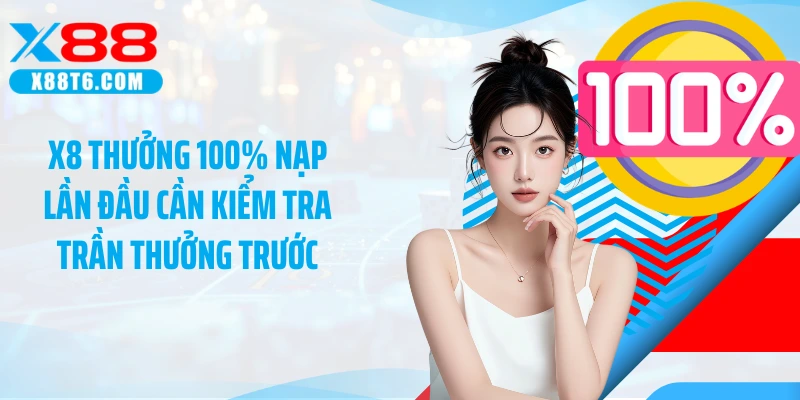 X8 thưởng 100% nạp lần đầu cần kiểm tra trần thưởng trước