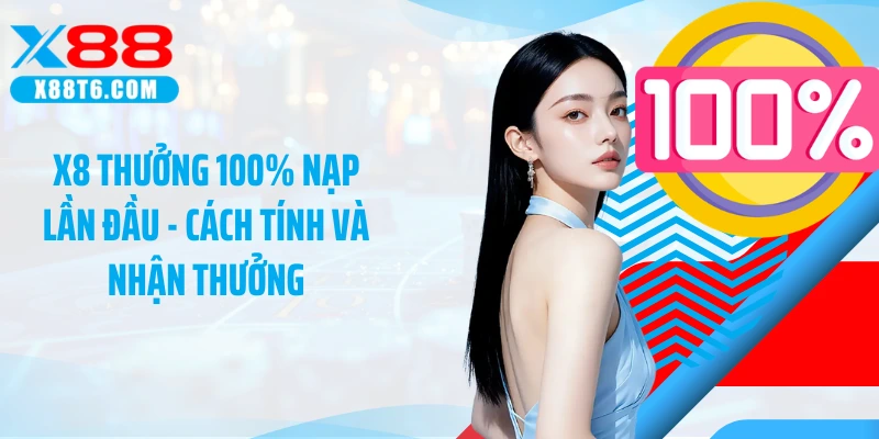 X8 Thưởng 100% Nạp Lần Đầu - Cách Tính Và Nhận Thưởng